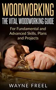 Woodworking: The Vital Woodworking Guide: For Fundamental and Advanced Skills, Plans, and Projects