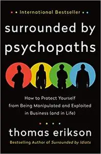 Surrounded by Psychopaths: How to Protect Yourself from Being Manipulated and Exploited in Business (and in Life)