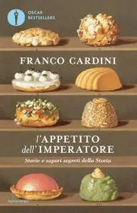 Franco Cardini - L'appetito dell'imperatore. Storie e sapori segreti della Storia