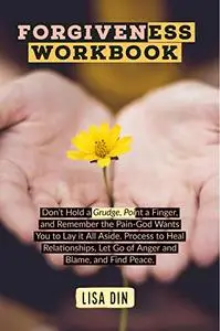 Forgiveness workbook: Don’t Hold a Grudge, Point a Finger, and Remember the Pain-God Wants You to Lay it All Aside