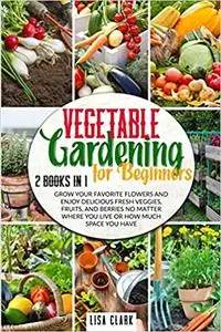 Vegetable Gardening For Beginners: 2 Books in 1