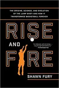 Rise and Fire: The Origins, Science, and Evolution of the Jump Shot--and How It Transformed Basketball Forever (repost)
