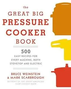The Great Big Pressure Cooker Book: 500 Easy Recipes for Every Machine, Both Stovetop and Electric (Repost)
