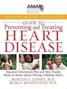 American Medical Association Guide to Preventing and Treating Heart Disease: Essential Information You and Your Family Need to