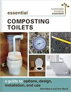 Essential Composting Toilets: A Guide to Options, Design, Installation, and Use