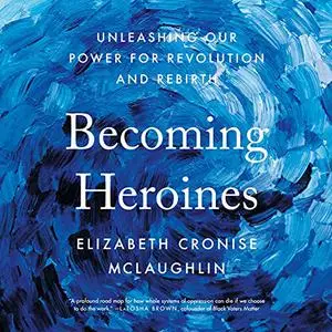 Becoming Heroines: Unleashing Our Power for Revolution and Rebirth [Audiobook]