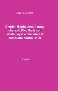 Dietrich Bonhoeffer, il prete che amò Dio, Maria von Wedemeyer e che aderì al complotto contro Hitler