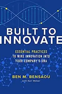 Built to Innovate: Essential Practices to Wire Innovation into Your Company’s DNA