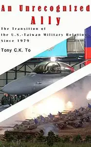 An Unrecognized Ally: The Transition of the U.S.-Taiwan Military Relations Since 1979