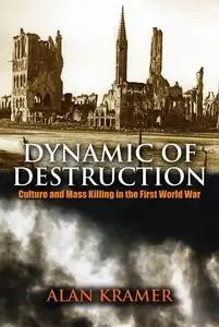 Dynamic of Destruction: Culture and Mass Killing in the First World War (The Making of the Modern World)