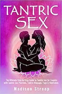 Tantric Sex: The Ultimate Step by Step Guide to Tantric Sex for Couples with Tantric Sex Positions, Massages & Techniques