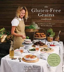 The Gluten-Free Grains Cookbook: 75 Wholesome Recipes Worth Sharing Featuring Buckwheat, Millet, Sorghum, Teff, Wild Rice