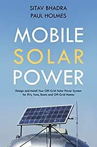 Mobile Solar Power: Design and Install Your Off-Grid Solar Power System for RVs, Vans, Boats and Off-Grid Homes