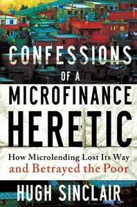 Confessions of  a Microfinance Heretic: How Microlending Lost Its Way and Betrayed the Poor (Repost)