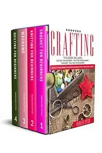 CRAFTING: 4 Books In 1: "Crochet For Beginners", "Knitting For Beginners", "Macramé", "Quilting For Beginners"