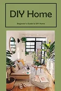 DIY Home: Beginner's Guide to DIY Home
