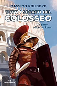 Tutti i segreti del Colosseo. Un giorno nell'antica Roma - Massimo Polidoro