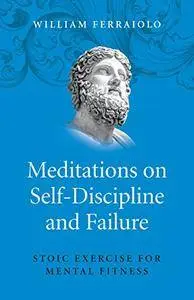 Meditations on Self-Discipline and Failure: Stoic Exercise for Mental Fitness