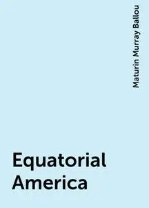 «Equatorial America» by Maturin Murray Ballou