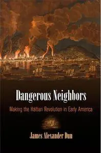 Dangerous Neighbors: Making the Haitian Revolution in Early America (Early American Studies)