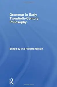 Grammar in Early Twentieth-Century Philosophy (Routledge Studies in Twentieth Century Philosophy)