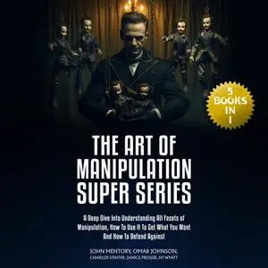 The Art of Manipulation Super Series: (5 Books in 1) A Deep Dive Into Understanding All Facets of Manipulation [Audiobook]