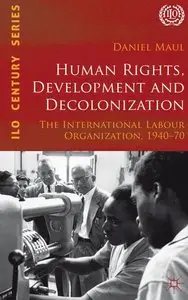 Human Rights, Development and Decolonization: The International Labour Organization, 1940-70