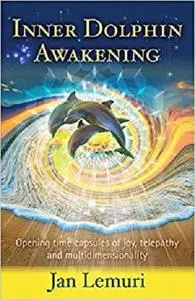 Inner Dolphin Awakening: Opening Time Capsules of Joy, Telepathy and Multidimensionality