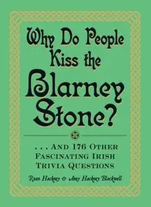 «Why Do People Kiss the Blarney Stone?: And 176 Other Fascinating Irish Trivia Questions» by Amy Hackney Blackwell,Ryan