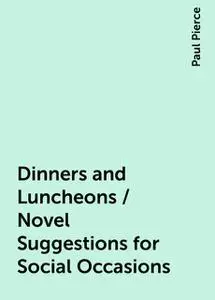 «Dinners and Luncheons / Novel Suggestions for Social Occasions» by Paul Pierce