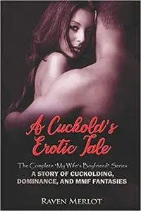 A Cuckold's Erotic Tale - The Complete "My Wife's Boyfriend Series": A Story of Cuckolding, Dominance, and MMF Fantasies