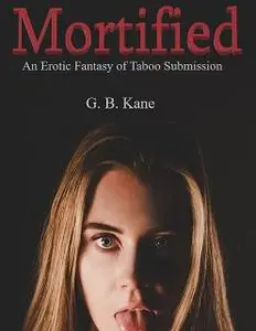 «Mortified: An Erotic Fantasy of Taboo Submission» by G.B. Kane