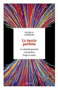Pedro G. Ferreira - La teoria perfetta. La relatività generale: un'avventura lunga un secolo