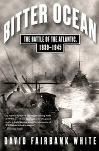 «Bitter Ocean: The Battle of the Atlantic, 1939-1945» by David Fairbank White