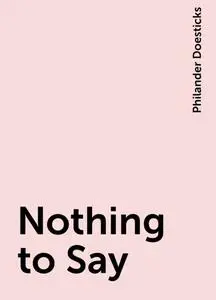 «Nothing to Say» by Philander Doesticks