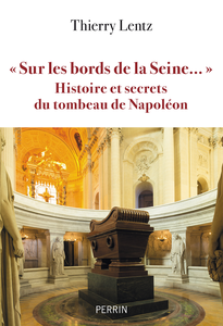 " Sur les bords de la Seine... " Histoires et secrets du tombeau de Napoléon - Thierry Lentz