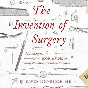 The Invention of Surgery: A History of Modern Medicine: From the Renaissance to the Implant Revolution [Audiobook]