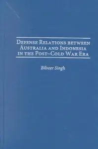 Defense Relations Between Australia and Indonesia in the Post-Cold War Era by Bilveer Singh