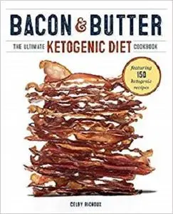 Bacon & Butter: The Ultimate Ketogenic Diet Cookbook