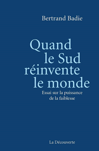 Quand le Sud réinvente le monde : essai sur la puissance de la faiblesse - Bertrand Badie