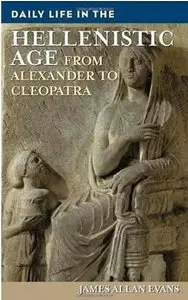 Daily Life in the Hellenistic Age: From Alexander to Cleopatra by James Allen Evans [Repost]