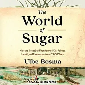 The World of Sugar: How the Sweet Stuff Transformed Our Politics, Health, and Environment over 2,000 Years [Audiobook]