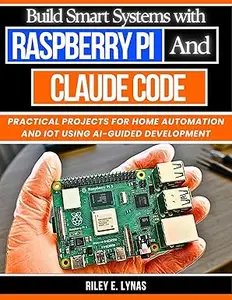 Build Smart Systems with Raspberry Pi and Claude Code: Practical Projects for Home Automation and IoT Using AI-Guided