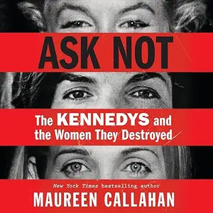 Ask Not: The Kennedys and the Women They Destroyed [Audiobook]