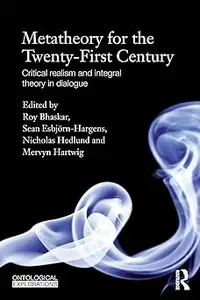 Metatheory for the Twenty-First Century: Critical Realism and Integral Theory in Dialogue (Ontological Explorations) (On