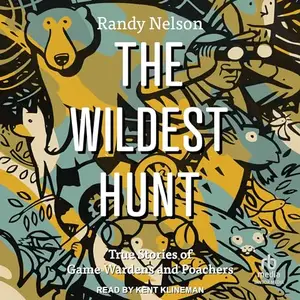 The Wildest Hunt: True Stories of Game Wardens and Poachers [Audiobook]