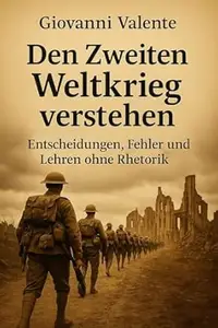 Den Zweiten Weltkrieg verstehen : Entscheidungen, Fehler und Lehren ohne Rhetorik