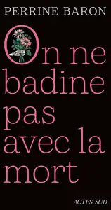 Perrine Baron, "On ne badine pas avec la mort: Propos sur la mort et ce qui s'ensuit"