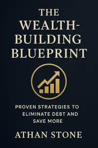 The Wealth-Building Blueprint: Proven Strategies to Eliminate Debt and Save More