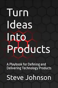 Turn Ideas into Products: A Playbook for Defining and Delivering Technology Products